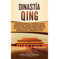 Dinastía Qing: Una guía fascinante de la historia del último imperio de China, también llamado el Gran Qing, que incluye eventos como - Hardcover