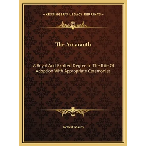 The Amaranth: A Royal And Exalted Degree In The Rite Of Adoption With Appropriate Ceremonies - Hardcover