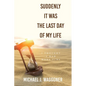 Suddenly It Was the Last Day of My Life: I Thought I Had More Time - Paperback