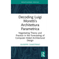 Decoding Luigi Moretti's Architettura Parametrica: Negotiating Theory and Practice in the Forecasting of Computer-Aided Architectural Design - Hardcover