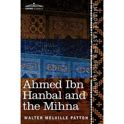 Ahmed Ibn Hanbal and the Mihna: A Biography of the Imam Including an Account of the Mohammedan Inquisition Called the Mihna, 218-234 A.H. - Paperback