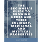 The Beginner's Guide to Growing Herbs and their Culinary, Medicinal and Mystical Properties - Paperback