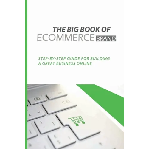 The Big Book Of eCommerce Brand: Step-By-Step Guide For Building A Great Business Online: B2B Ecommerce Books - Paperback