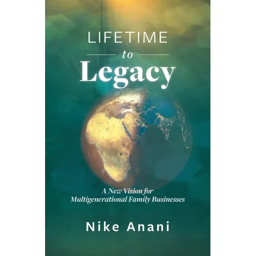 Lifetime to Legacy: A New Vision for Multigenerational Family Businesses - Paperback