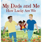My Dads and Me: How Lucky Are We - Hardcover