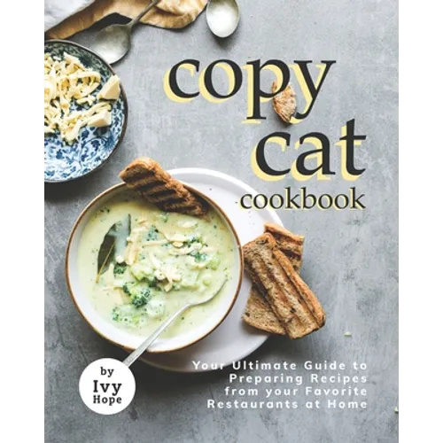 Copycat Cookbook: Your Ultimate Guide to Preparing Recipes from your Favorite Restaurants at Home - Paperback