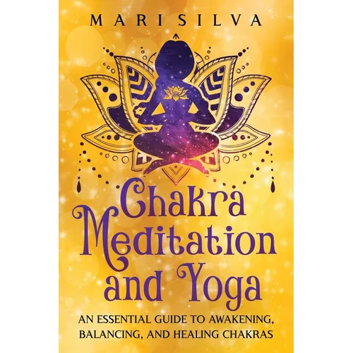 Chakra Meditation and Yoga: An Essential Guide to Awakening, Balancing, and Healing Chakras - Paperback