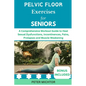 Pelvic Floor Exercises for Seniors: A Comprehensive Workout Guide to Heal Sexual Dysfunctions, Incontinences, Pains, Prolapses and Muscle Weakening - Paperback