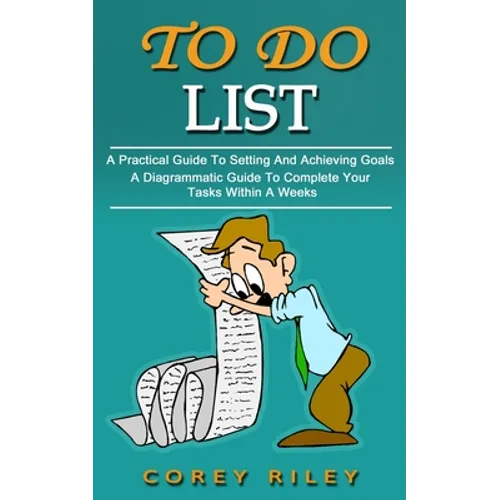 To Do List: A Practical Guide To Setting And Achieving Goals (A Diagrammatic Guide To Complete Your Tasks Within A Weeks) - Paperback