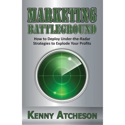Marketing Battleground: How to Deploy Under-the-Radar Strategies to Explode Your Profits - Paperback