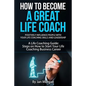 How to Become a Great Life Coach. Positively Influence People with Your Life Coaching Skills and Leadership: A Life Coaching Guide: Steps on How to St - Paperback