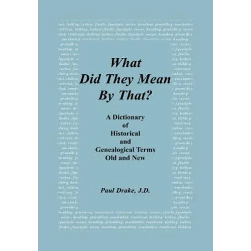 What Did They Mean By That? A Dictionary of Historical and Genealogical Terms, Old and New - Hardcover