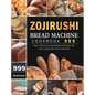 Zojirushi Bread Machine Cookbook 999: 999 Days Delicious Dependable Recipes for Your Zojirushi Bread Machine - Hardcover