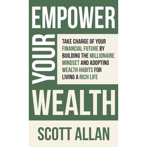 Empower Your Wealth: Take Charge of Your Financial Future by Building the Millionaire Mindset and Adopting Wealth Habits for Living a Rich Life - Hardcover