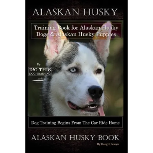 Alaskan Husky Training Book for Alaskan Husky Dogs & Alaskan Husky Puppies By D!G THIS DOG Training, Dog Training Begins From the Car Ride Home, Alask - Paperback