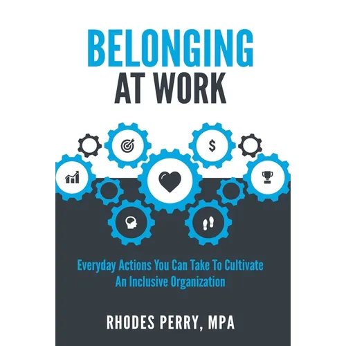 Belonging At Work: Everyday Actions You Can Take to Cultivate an Inclusive Organization - Hardcover