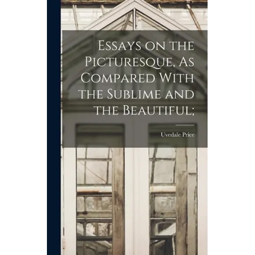 Essays on the Picturesque, As Compared With the Sublime and the Beautiful; - Hardcover