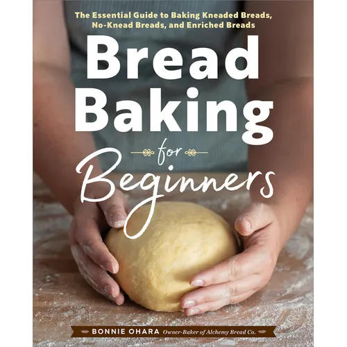 Bread Baking for Beginners: The Essential Guide to Baking Kneaded Breads, No-Knead Breads, and Enriched Breads - Hardcover