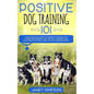 Positive Dog Training 101: The Practical Guide to Training Your Dog the Loving and Friendly Way Without Causing your Dog Stress or Harm Using Pos - Paperback