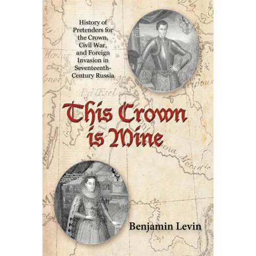 This Crown Is Mine: History of Pretenders for the Crown, Civil War, and Foreign Invasion in Seventeenth-Century Russia - Paperback