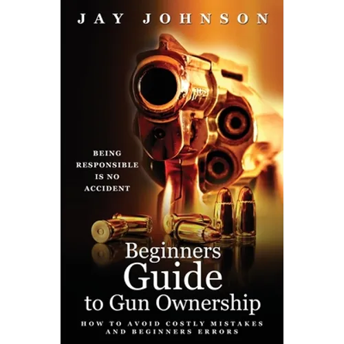 Beginners Guide to Gun Ownership: How to Avoid Costly Mistakes and Beginners Errors - Paperback