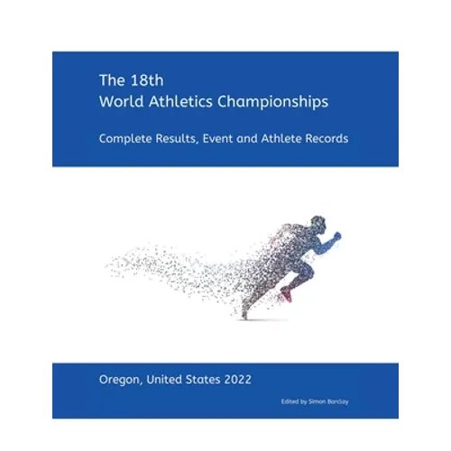 18th World Athletics Championships - Oregon 2022: Complete Results, Event & Athlete Records - Paperback