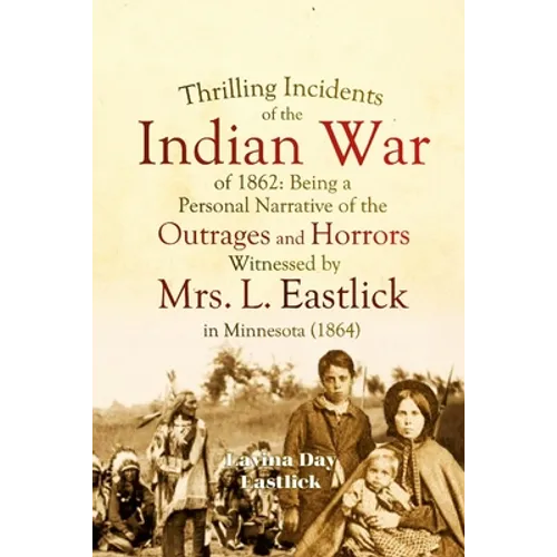 Thrilling Incidents of the Indian War of 1862: Being a Personal Narrative of the Outrages and Horrors Witnessed by Mrs. L. Eastlick in Minnesota - Paperback