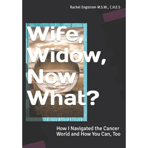 Wife, Widow, Now What?: How I Navigated the Cancer World and How You Can, Too - Paperback