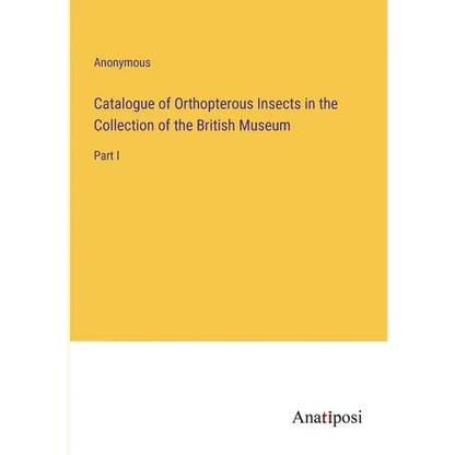 Catalogue of Orthopterous Insects in the Collection of the British Museum: Part I - Paperback