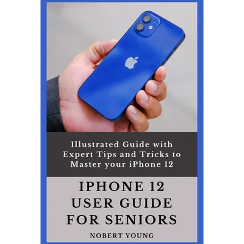 iPhone 12 User Guide for Seniors: Illustrated Guide with Expert Tips and Tricks to Master your iPhone 12 - Paperback