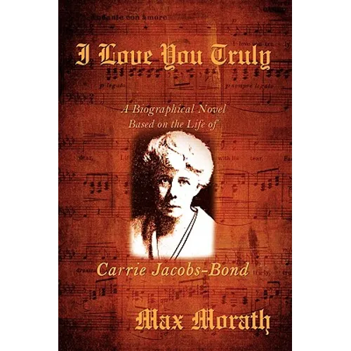 I Love You Truly: A Biographical Novel Based on the Life of Carrie Jacobs-Bond - Hardcover