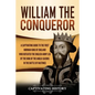 William the Conqueror: A Captivating Guide to the First Norman King of England Who Defeated the English Army Led by the King of the Anglo-Sax - Paperback