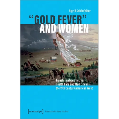 »Gold Fever« and Women: Transformations in Lives, Health Care and Medicine in the 19th Century American West - Paperback