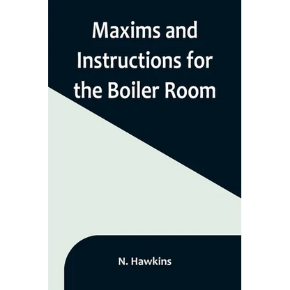 Maxims and Instructions for the Boiler Room; Useful to Engineers, Firemen & Mechanics; Relating to Steam Generators, Pumps, Appliances, Steam Heating, - Paperback