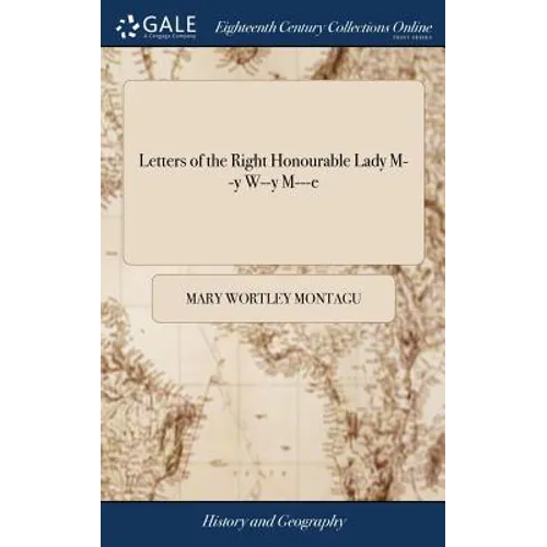 Letters of the Right Honourable Lady M--y W--y M---e: Written During her Travels in Europe, Asia, and Africa, ... A new Edition. The Four Volumes Comp - Hardcover