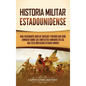 Historia militar estadounidense: Una fascinante guía de sucesos y hechos que debe conocer sobre los conflictos armados en los que está implicado Estad - Hardcover