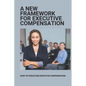A New Framework For Executive Compensation: How To Structure Executive Compensation: Ceo Incentive Compensation Plan - Paperback