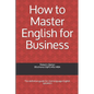 How to Master English for Business: The definitive guide for 2nd language English speakers - Paperback