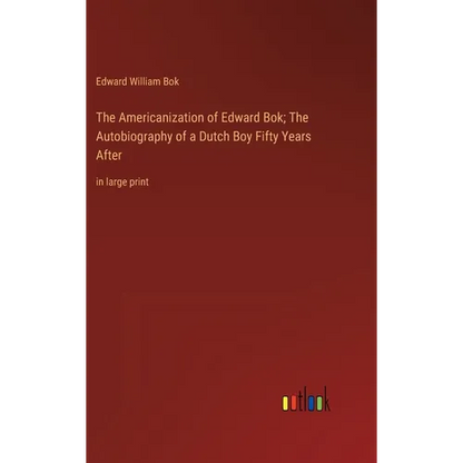 The Americanization of Edward Bok; The Autobiography of a Dutch Boy Fifty Years After: in large print - Hardcover