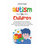 Autism In Children Demystifying The Autism Spectrum, What That Means To You, Your Child, And How To Help Them Develop Their Communication, Reasoning, - Paperback