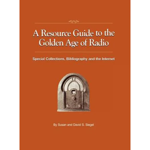 A Resource Guide to the Golden Age of Radio: Special Collections, Bibliography, and the Internet - Hardcover