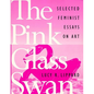 The Pink Glass Swan: Selected Essays on Feminist Art - Paperback