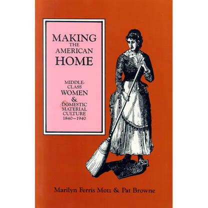 Making the American Home: Middle-Class Women and Domestic Material Culture, 1840-1940 - Paperback