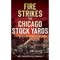 Fire Strikes the Chicago Stock Yards: A History of Flame and Folly in the Jungle - Hardcover