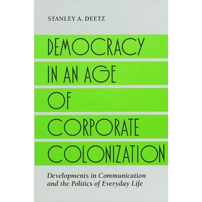 Democracy in an Age of Corporate Colonization: Developments in Communication and the Politics of Everyday Life - Paperback