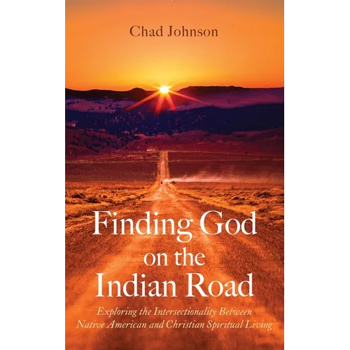 Finding God on the Indian Road: Exploring the Intersectionality Between Native American and Christian Spiritual Living - Hardcover