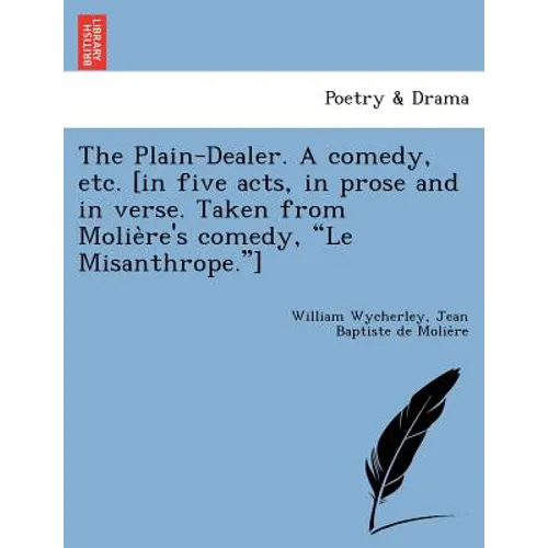 The Plain-Dealer. a Comedy, Etc. [In Five Acts, in Prose and in Verse. Taken from Molie Re's Comedy, "Le Misanthrope."] - Paperback
