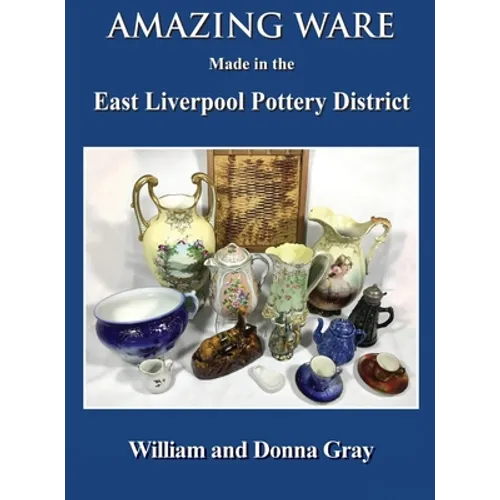 Amazing Ware Made in the East Liverpool Pottery District - Hardcover