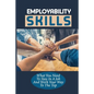 Employability Skills: What You Need To Stay In A Job And Work Your Way To The Top: Develop The Job Specific Skills - Paperback