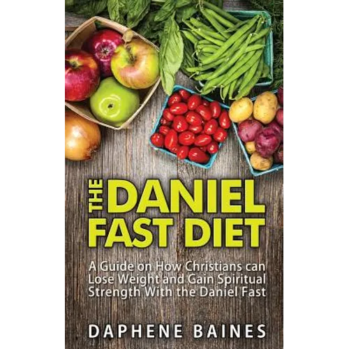 The Daniel Fast Diet: A Guide on How Christians can Lose Weight and Gain Spiritual Strength With the Daniel Fast - Paperback